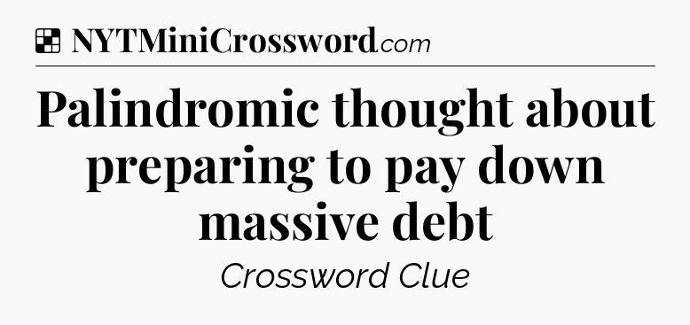 Solution: Palindromic thought about preparing to pay down massive debt - NYT Crossword