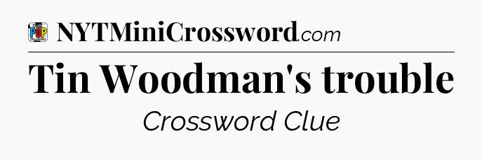 Tin Woodman's trouble Crossword Clue
