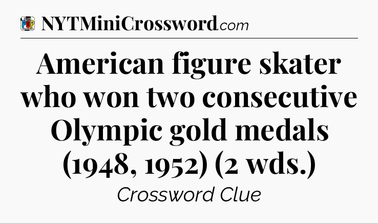 American figure skater who won two consecutive Olympic gold medals (1948, 1952) (2 wds.) Crossword Clue