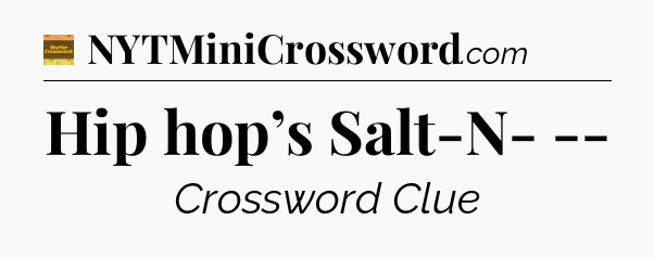 Hip hop’s Salt-N- -- - Eugene Sheffer Crossword