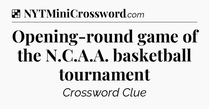 Solution: Opening-round game of the N.C.A.A. basketball tournament - NYT Crossword