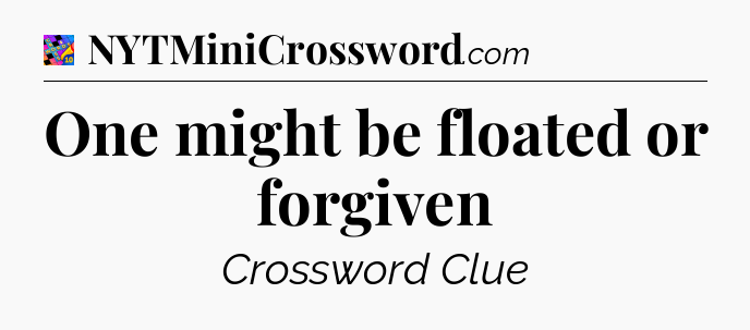 One might be floated or forgiven Crossword Clue