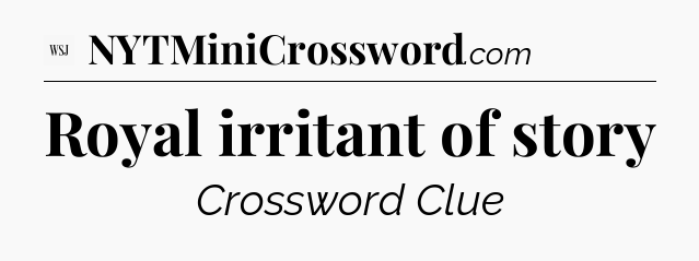 Royal irritant of story - WSJ Crossword