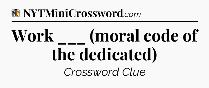 Work ___ (moral code of the dedicated) Crossword Clue
