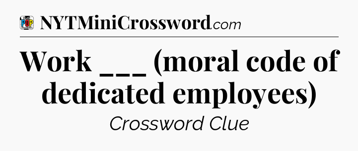 Work ___ (moral code of dedicated employees) Crossword Clue