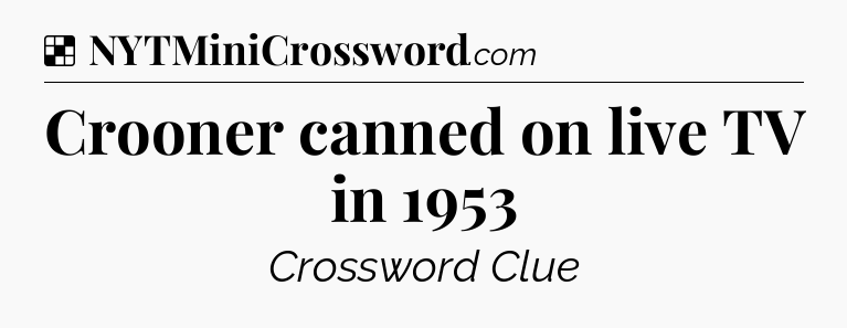 Solution: Crooner canned on live TV in 1953 - NYT Crossword