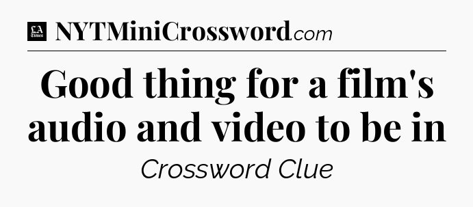 Good thing for a film's audio and video to be in - LA Times Crossword