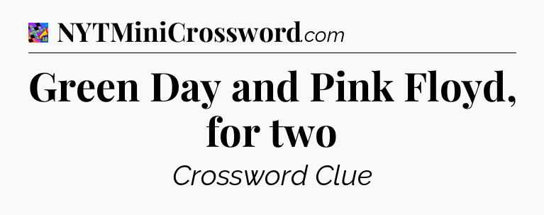 Green Day and Pink Floyd, for two Crossword Clue