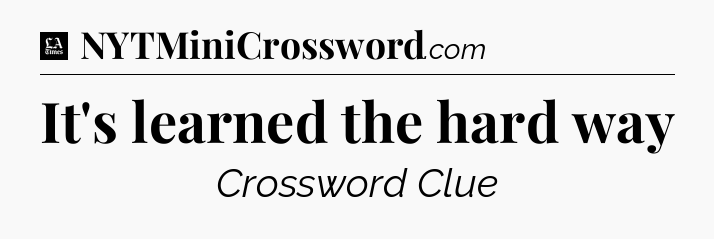 It's learned the hard way - LA Times Crossword