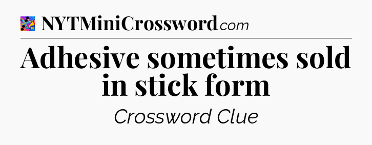 Adhesive sometimes sold in stick form Crossword Clue