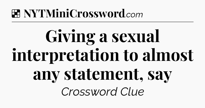 Solution: Giving a sexual interpretation to almost any statement, say - NYT Crossword