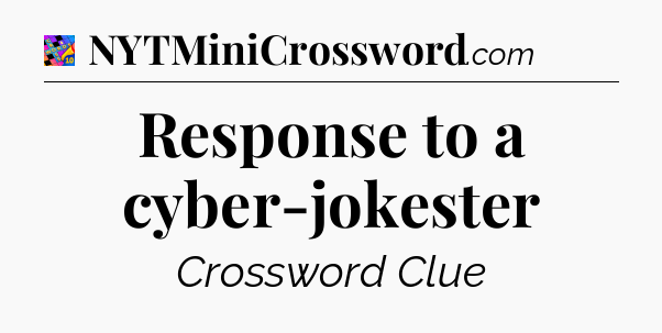 Response to a cyber-jokester Crossword Clue