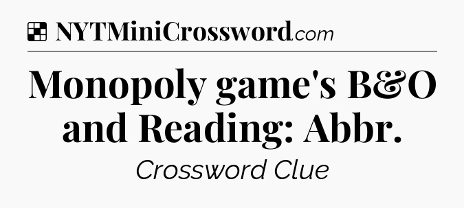 Solution: Monopoly game's B&O and Reading: Abbr - NYT Crossword