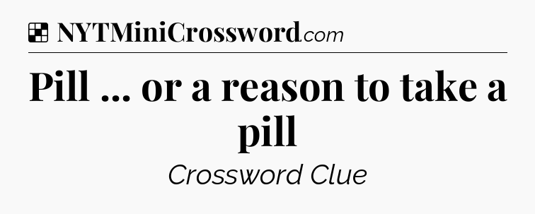 Solution: Pill ... or a reason to take a pill - NYT Crossword