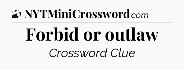 Forbid or outlaw - Daily Themed Classic Crossword