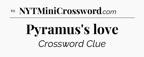 Pyramus's love - WSJ Crossword