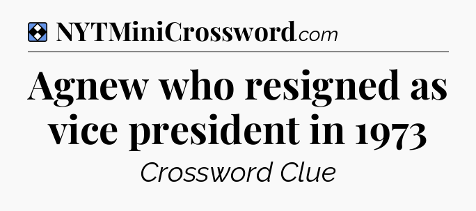 Solution: Agnew who resigned as vice president in 1973 - NYT Mini Crossword