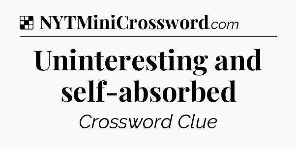 Solution: Uninteresting and self-absorbed - NYT Crossword