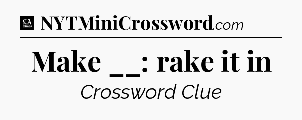 Make __: rake it in - LA Times Crossword