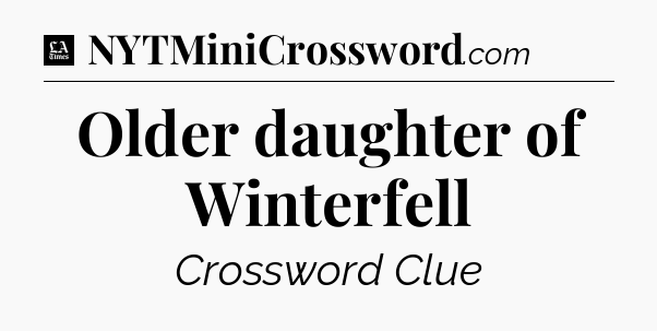 Older daughter of Winterfell - LA Times Crossword