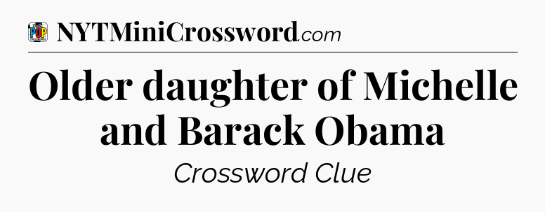 Older daughter of Michelle and Barack Obama Crossword Clue