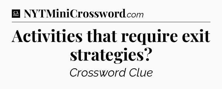 Activities that require exit strategies - LA Times Crossword