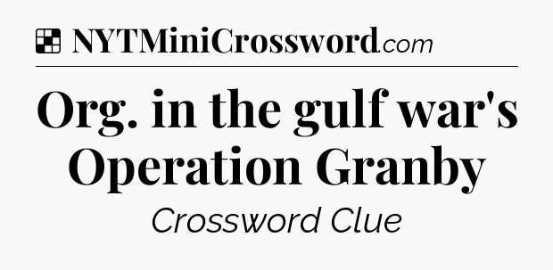 Solution: Org. in the gulf war's Operation Granby - NYT Crossword