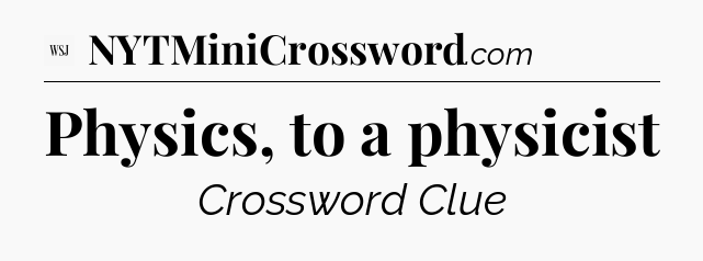 Physics, to a physicist - WSJ Crossword