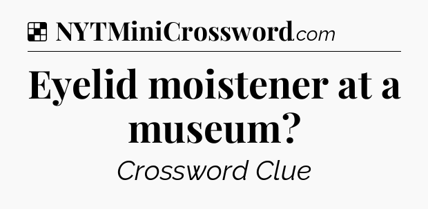 Solution: Eyelid moistener at a museum - NYT Crossword