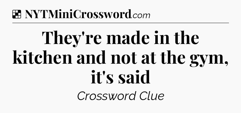 Solution: They're made in the kitchen and not at the gym, it's said - NYT Crossword