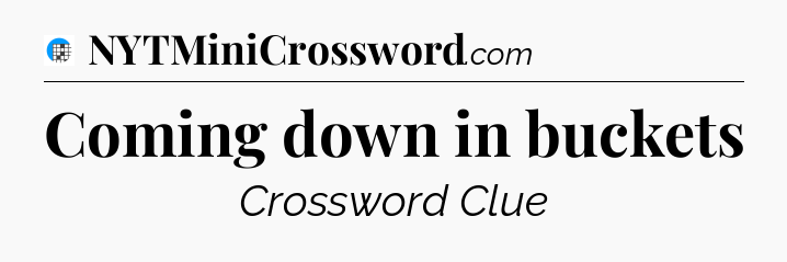Coming down in buckets Crossword Clue