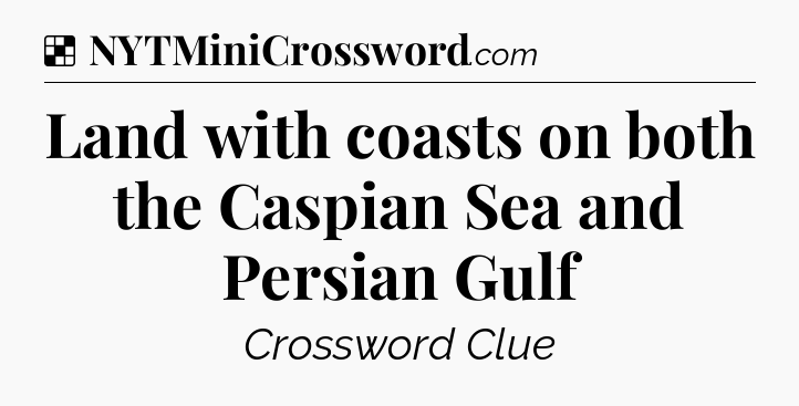 Solution: Land with coasts on both the Caspian Sea and Persian Gulf - NYT Crossword
