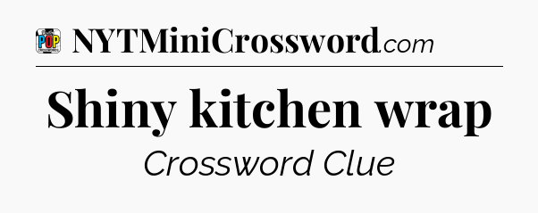Shiny kitchen wrap Crossword Clue