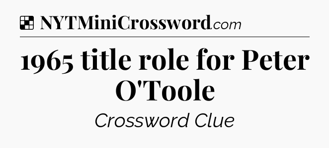 Solution: 1965 title role for Peter O'Toole - NYT Crossword