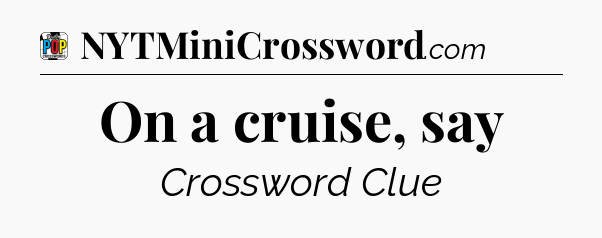 On a cruise, say Crossword Clue