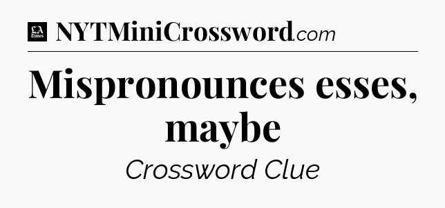 Mispronounces esses, maybe - LA Times Crossword