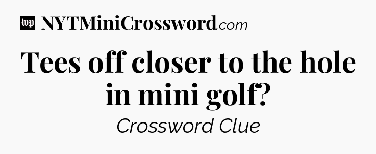 Tees off closer to the hole in mini golf Crossword Clue