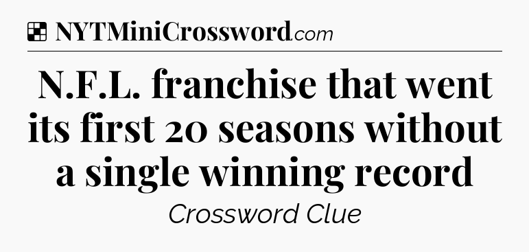 Solution: N.F.L. franchise that went its first 20 seasons without a single winning record - NYT Crossword
