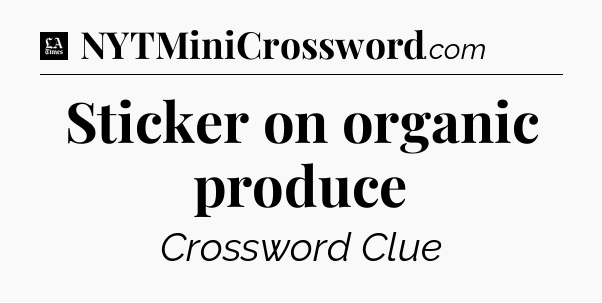 Sticker on organic produce - LA Times Crossword