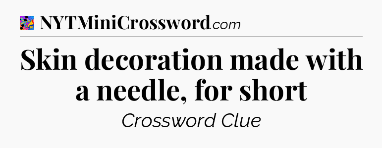 Skin decoration made with a needle, for short Crossword Clue