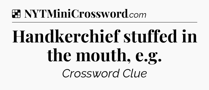Solution: Handkerchief stuffed in the mouth, e.g - NYT Crossword