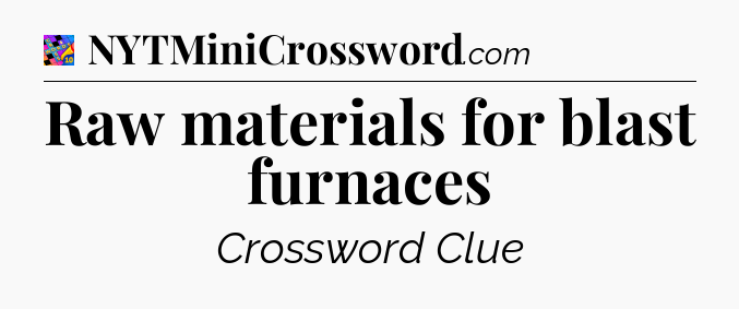 Raw materials for blast furnaces Crossword Clue