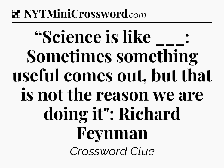 Solution: “Science is like ___: Sometimes something useful comes out, but that is not the reason we are doing it
