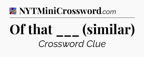 Of that ___ (similar) Crossword Clue
