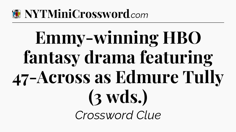 Emmy-winning HBO fantasy drama featuring 47-Across as Edmure Tully (3 wds.) Crossword Clue