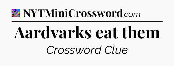 Aardvarks eat them Crossword Clue