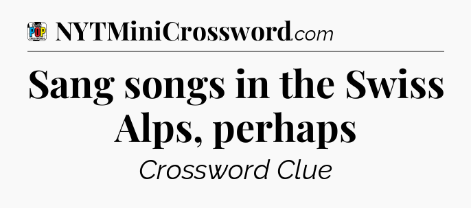 Sang songs in the Swiss Alps, perhaps Crossword Clue