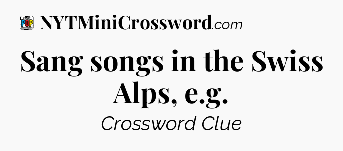 Sang songs in the Swiss Alps, e.g Crossword Clue