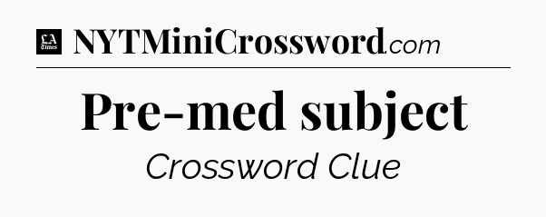 Pre-med subject - LA Times Crossword