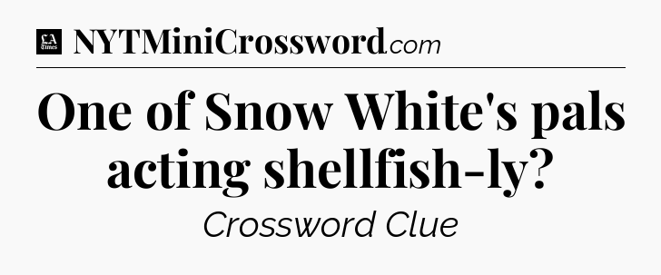 One of Snow White's pals acting shellfish-ly - LA Times Crossword
